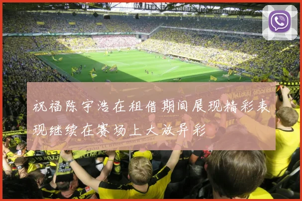 祝福陈宇浩在租借期间展现精彩表现继续在赛场上大放异彩