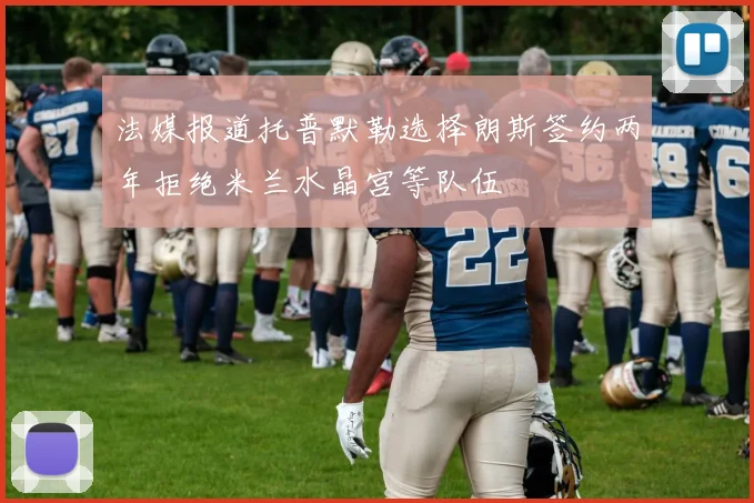 法媒报道托普默勒选择朗斯签约两年拒绝米兰水晶宫等队伍