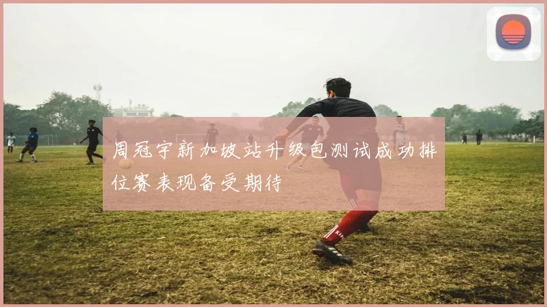 周冠宇新加坡站升级包测试成功排位赛表现备受期待