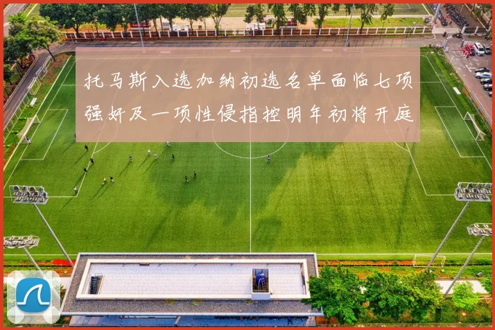 托马斯入选加纳初选名单面临七项强奸及一项性侵指控明年初将开庭审理