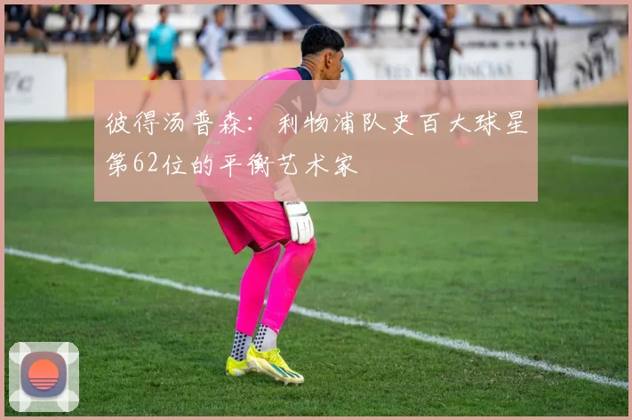 彼得汤普森：利物浦队史百大球星第62位的平衡艺术家