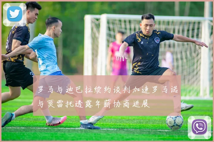 罗马与迪巴拉续约谈判加速罗马诺与莫雷托透露年薪协商进展