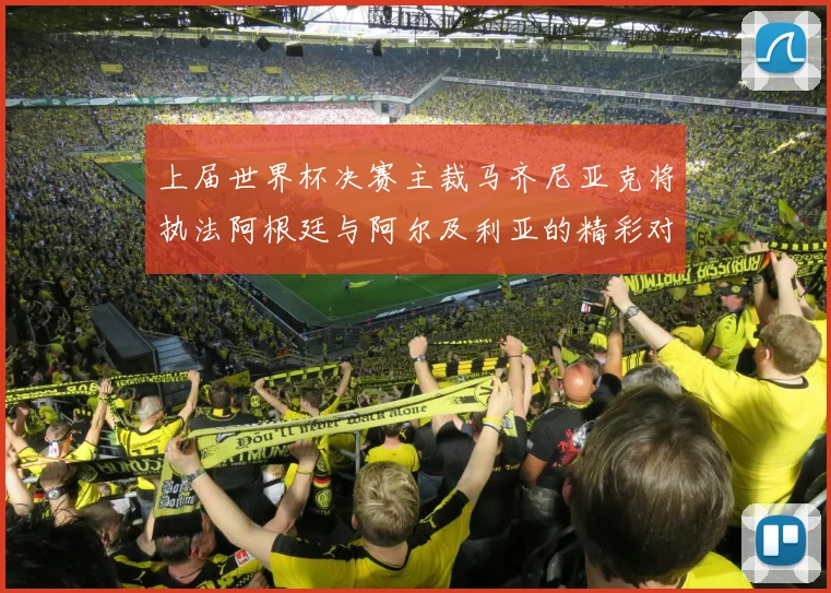 上届世界杯决赛主裁马齐尼亚克将执法阿根廷与阿尔及利亚的精彩对决