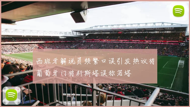 西班牙解说员频繁口误引发热议将葡萄牙门将科斯塔误称若塔