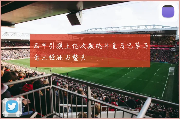 西甲引援上亿次数统计皇马巴萨马竞三强独占鳌头