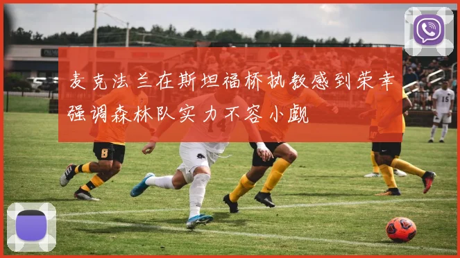 麦克法兰在斯坦福桥执教感到荣幸强调森林队实力不容小觑