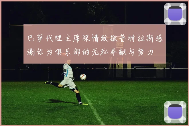 巴萨代理主席深情致敬普特拉斯感谢你为俱乐部的无私奉献与努力