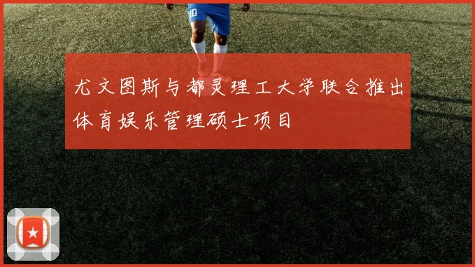尤文图斯与都灵理工大学联合推出体育娱乐管理硕士项目