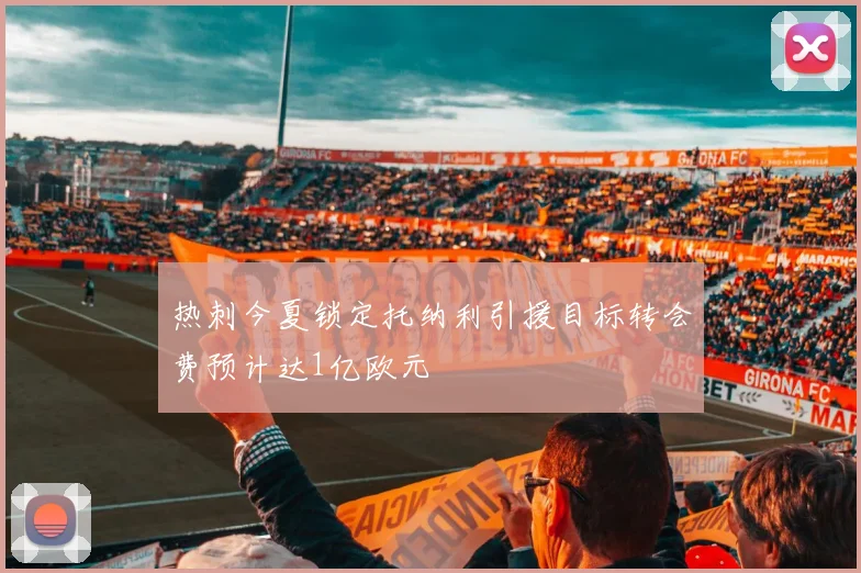 热刺今夏锁定托纳利引援目标转会费预计达1亿欧元