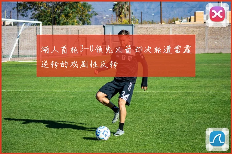 湖人首轮3-0领先火箭却次轮遭雷霆逆转的戏剧性反转