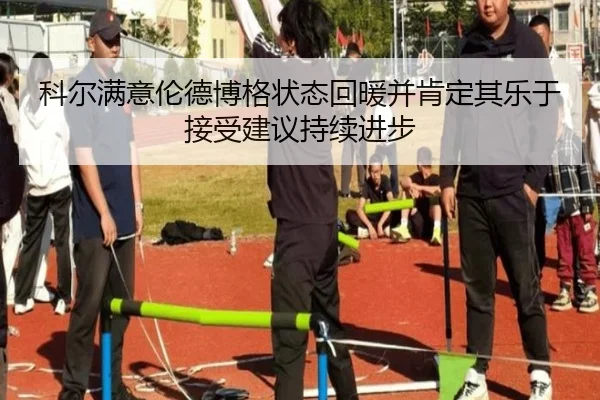 科尔满意伦德博格状态回暖并肯定其乐于接受建议持续进步